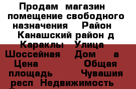 Продам  магазин  (помещение свободного назначения) › Район ­ Канашский район д.Караклы › Улица ­ Шоссейная, › Дом ­ 12а › Цена ­ 200 000 › Общая площадь ­ 44 - Чувашия респ. Недвижимость » Помещения продажа   